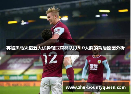 英超黑马凭借五大优势轻取森林队以5-0大胜的背后原因分析
