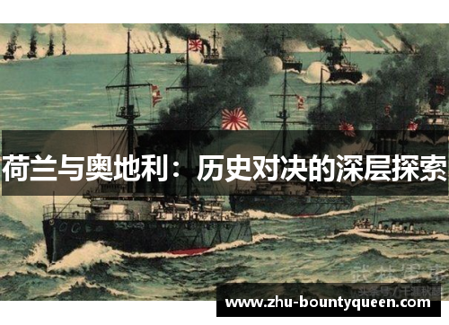 荷兰与奥地利:历史对决的深层探索 荷兰与奥地利:历史对决的深层探索