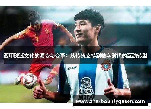西甲球迷文化的演变与变革:从传统支持到数字时代的互动转型 西甲球迷文化的演变与变革:从传统支持到数字时代的互动转型