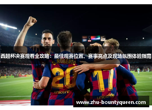西超杯决赛观看全攻略:最佳观赛位置、赛事亮点及现场氛围体验指南 西超杯决赛观看全攻略:最佳观赛位置、赛事亮点及现场氛围体验指南