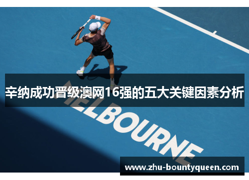 辛纳成功晋级澳网16强的五大关键因素分析 辛纳成功晋级澳网16强的五大关键因素分析