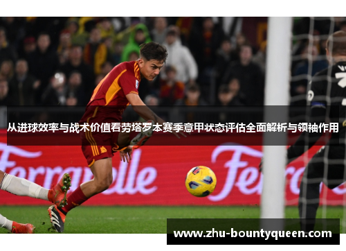 从进球效率与战术价值看劳塔罗本赛季意甲状态评估全面解析与领袖作用 从进球效率与战术价值看劳塔罗本赛季意甲状态评估全面解析与领袖作用