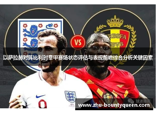 以萨拉赫对阵比利时意甲赛场状态评估与表现前瞻综合分析关键因素 以萨拉赫对阵比利时意甲赛场状态评估与表现前瞻综合分析关键因素