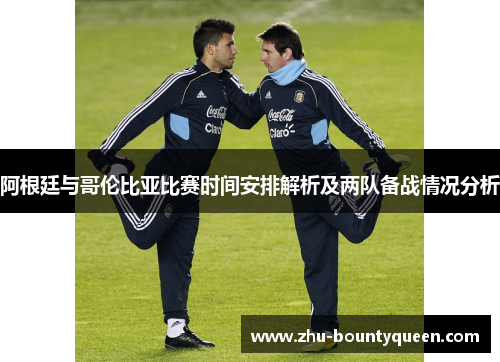阿根廷与哥伦比亚比赛时间安排解析及两队备战情况分析 阿根廷与哥伦比亚比赛时间安排解析及两队备战情况分析