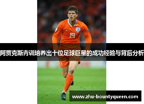 阿贾克斯青训培养出十位足球巨星的成功经验与背后分析 阿贾克斯青训培养出十位足球巨星的成功经验与背后分析