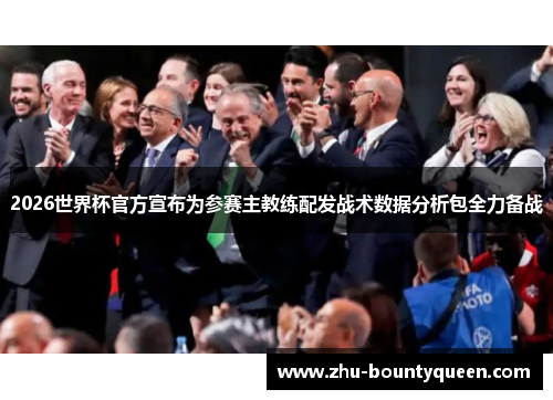 2026世界杯官方宣布为参赛主教练配发战术数据分析包全力备战