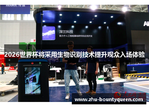 2026世界杯将采用生物识别技术提升观众入场体验 2026世界杯将采用生物识别技术提升观众入场体验