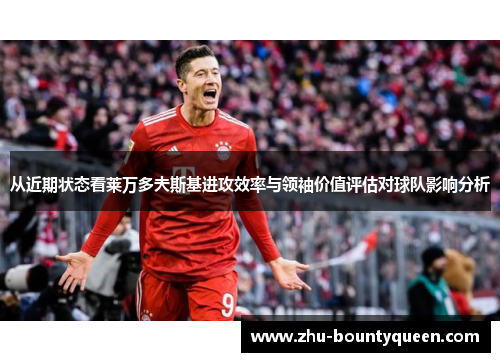 从近期状态看莱万多夫斯基进攻效率与领袖价值评估对球队影响分析