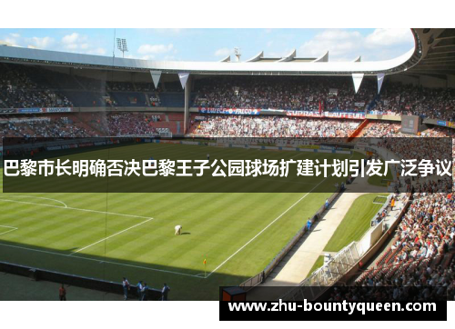 巴黎市长明确否决巴黎王子公园球场扩建计划引发广泛争议