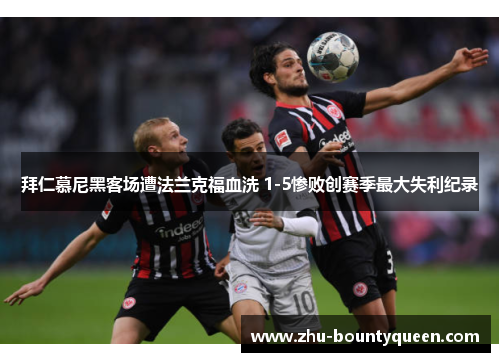 拜仁慕尼黑客场遭法兰克福血洗 1-5惨败创赛季最大失利纪录 拜仁慕尼黑客场遭法兰克福血洗 1-5惨败创赛季最大失利纪录