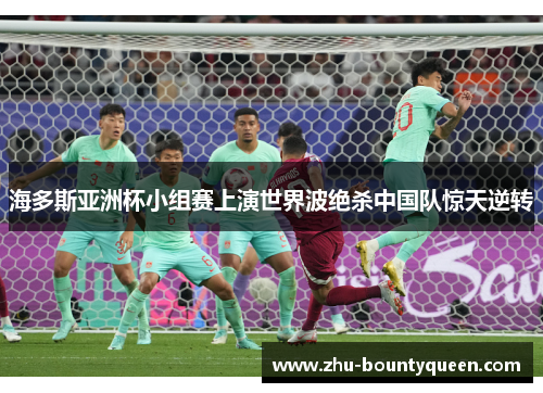 海多斯亚洲杯小组赛上演世界波绝杀中国队惊天逆转