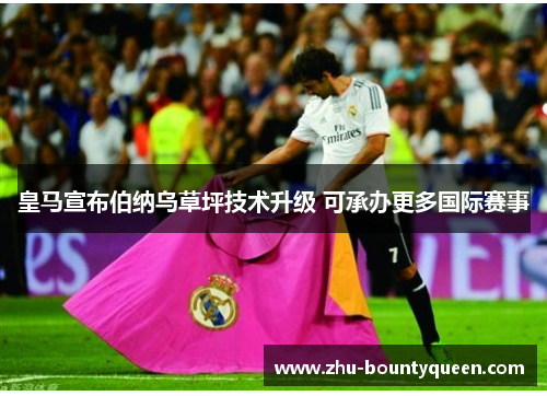 皇马宣布伯纳乌草坪技术升级 可承办更多国际赛事