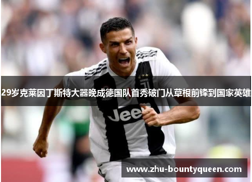 29岁克莱因丁斯特大器晚成德国队首秀破门从草根前锋到国家英雄