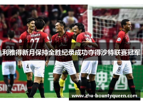利雅得新月保持全胜纪录成功夺得沙特联赛冠军