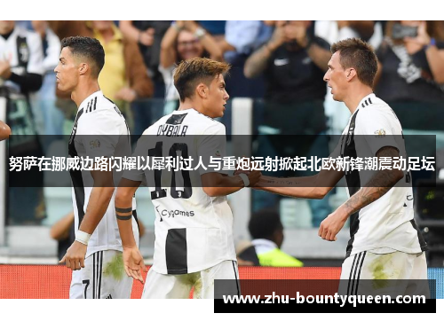 努萨在挪威边路闪耀以犀利过人与重炮远射掀起北欧新锋潮震动足坛