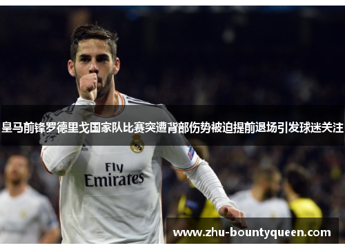 皇马前锋罗德里戈国家队比赛突遭背部伤势被迫提前退场引发球迷关注