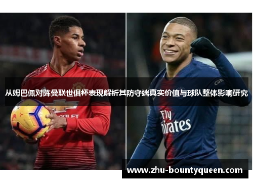 从姆巴佩对阵曼联世俱杯表现解析其防守端真实价值与球队整体影响研究