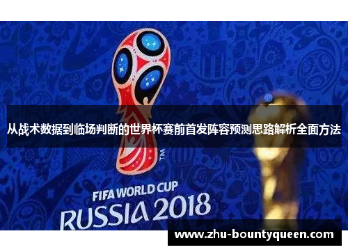 从战术数据到临场判断的世界杯赛前首发阵容预测思路解析全面方法