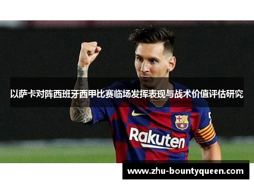 以萨卡对阵西班牙西甲比赛临场发挥表现与战术价值评估研究