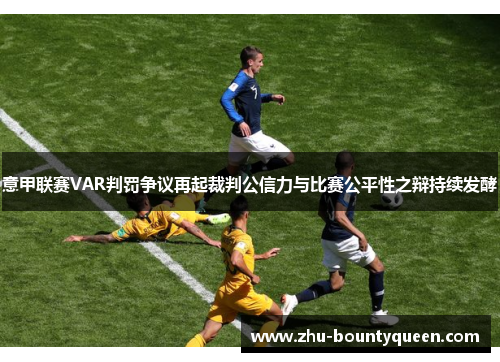 意甲联赛VAR判罚争议再起裁判公信力与比赛公平性之辩持续发酵