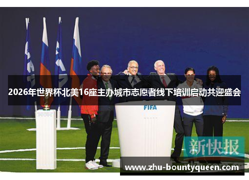 2026年世界杯北美16座主办城市志愿者线下培训启动共迎盛会 2026年世界杯北美16座主办城市志愿者线下培训启动共迎盛会