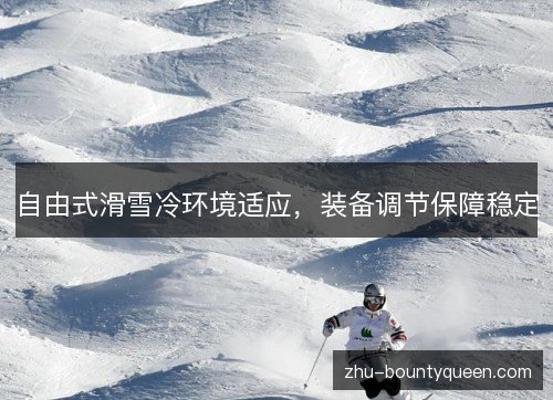 自由式滑雪冷环境适应，装备调节保障稳定