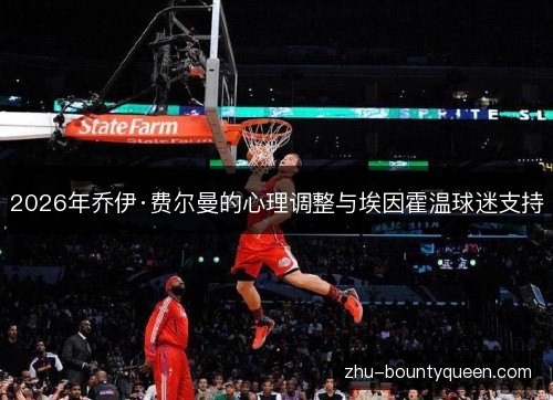 2026年乔伊·费尔曼的心理调整与埃因霍温球迷支持